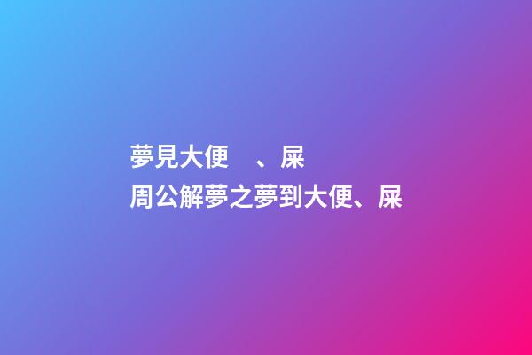 夢見大便、屎　周公解夢之夢到大便、屎